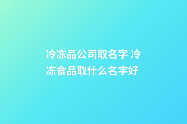 冷冻品公司取名字 冷冻食品取什么名字好-第1张-公司起名-玄机派